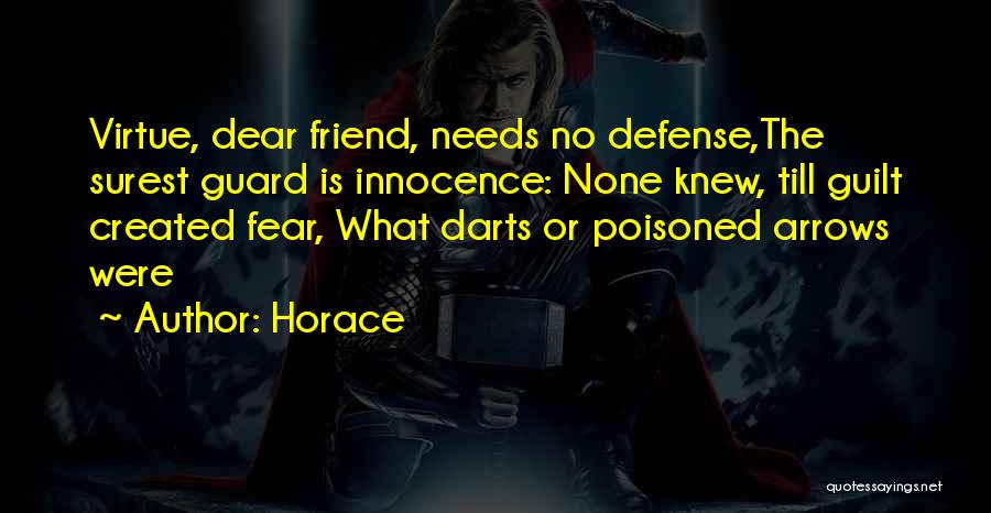Horace Quotes: Virtue, Dear Friend, Needs No Defense,the Surest Guard Is Innocence: None Knew, Till Guilt Created Fear, What Darts Or Poisoned
