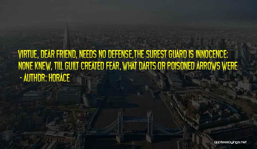 Horace Quotes: Virtue, Dear Friend, Needs No Defense,the Surest Guard Is Innocence: None Knew, Till Guilt Created Fear, What Darts Or Poisoned