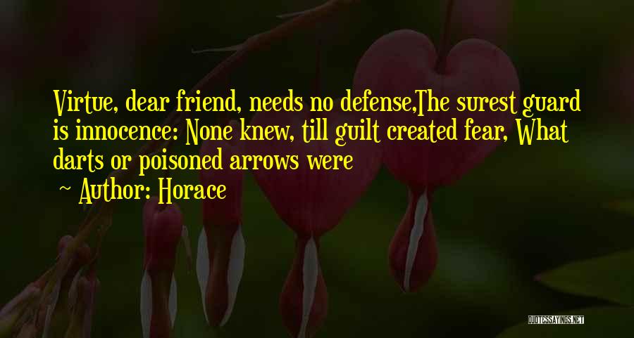 Horace Quotes: Virtue, Dear Friend, Needs No Defense,the Surest Guard Is Innocence: None Knew, Till Guilt Created Fear, What Darts Or Poisoned
