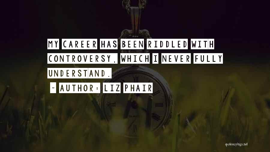 Liz Phair Quotes: My Career Has Been Riddled With Controversy, Which I Never Fully Understand.