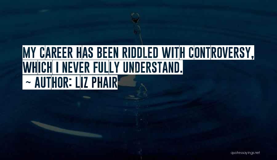 Liz Phair Quotes: My Career Has Been Riddled With Controversy, Which I Never Fully Understand.
