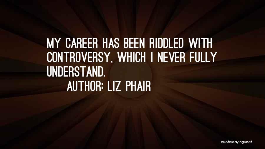 Liz Phair Quotes: My Career Has Been Riddled With Controversy, Which I Never Fully Understand.