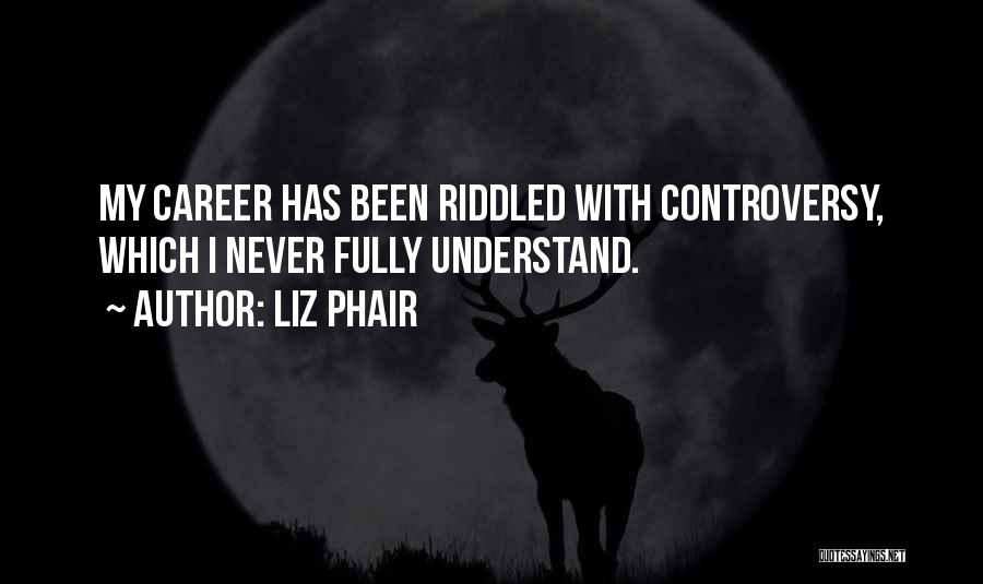 Liz Phair Quotes: My Career Has Been Riddled With Controversy, Which I Never Fully Understand.