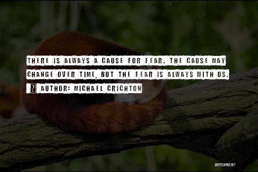 Michael Crichton Quotes: There Is Always A Cause For Fear. The Cause May Change Over Time, But The Fear Is Always With Us.