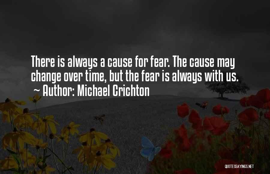 Michael Crichton Quotes: There Is Always A Cause For Fear. The Cause May Change Over Time, But The Fear Is Always With Us.