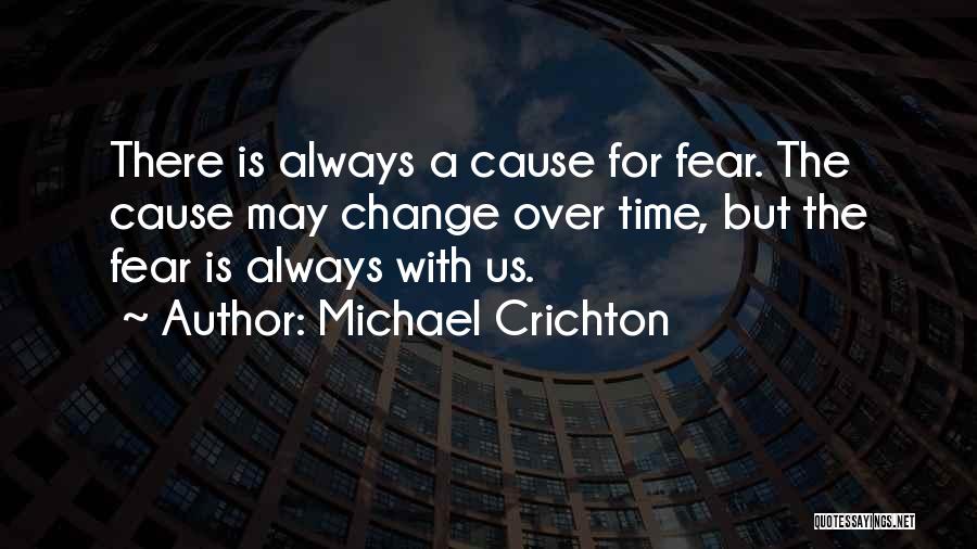 Michael Crichton Quotes: There Is Always A Cause For Fear. The Cause May Change Over Time, But The Fear Is Always With Us.