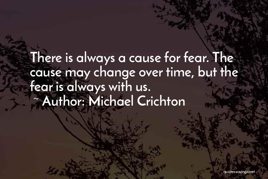 Michael Crichton Quotes: There Is Always A Cause For Fear. The Cause May Change Over Time, But The Fear Is Always With Us.