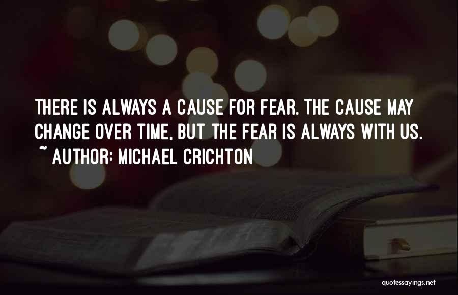Michael Crichton Quotes: There Is Always A Cause For Fear. The Cause May Change Over Time, But The Fear Is Always With Us.