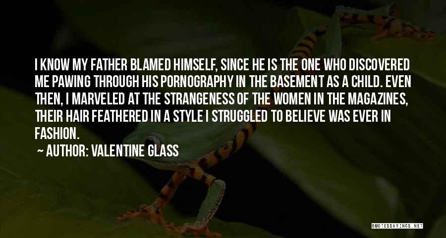 Valentine Glass Quotes: I Know My Father Blamed Himself, Since He Is The One Who Discovered Me Pawing Through His Pornography In The