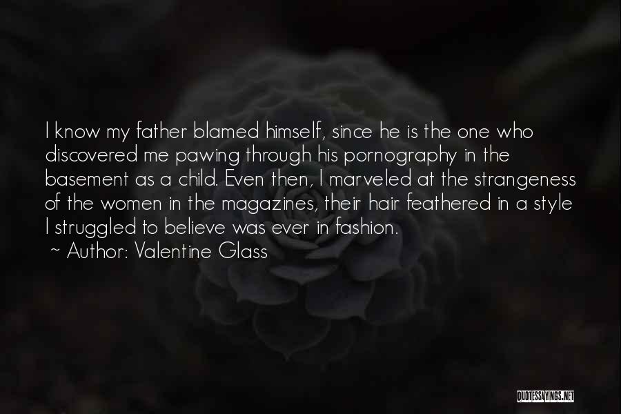 Valentine Glass Quotes: I Know My Father Blamed Himself, Since He Is The One Who Discovered Me Pawing Through His Pornography In The