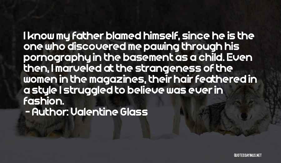 Valentine Glass Quotes: I Know My Father Blamed Himself, Since He Is The One Who Discovered Me Pawing Through His Pornography In The