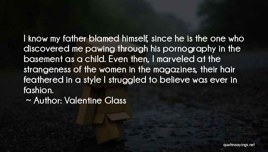 Valentine Glass Quotes: I Know My Father Blamed Himself, Since He Is The One Who Discovered Me Pawing Through His Pornography In The