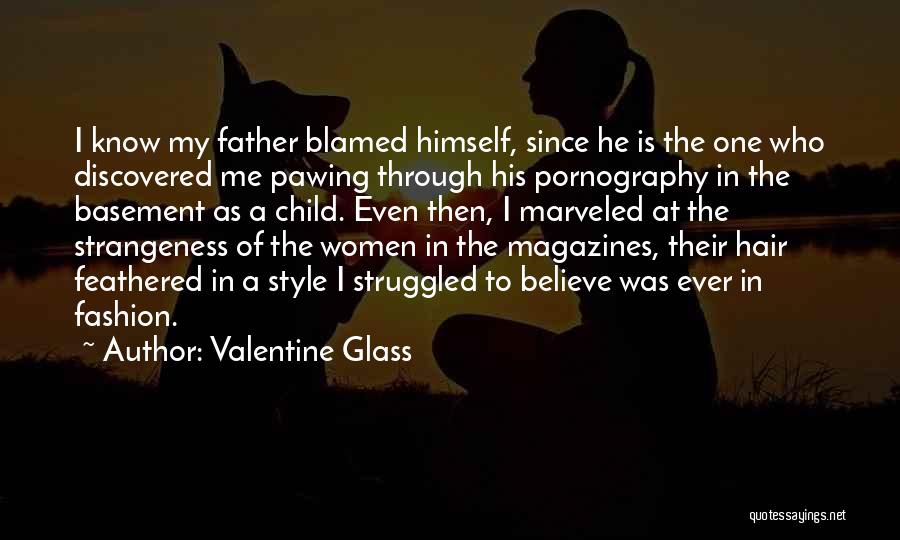 Valentine Glass Quotes: I Know My Father Blamed Himself, Since He Is The One Who Discovered Me Pawing Through His Pornography In The