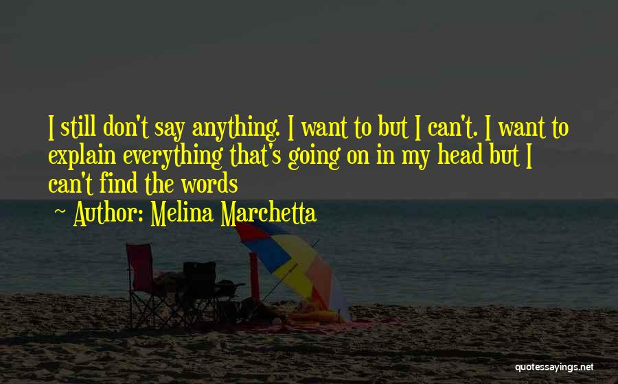 Melina Marchetta Quotes: I Still Don't Say Anything. I Want To But I Can't. I Want To Explain Everything That's Going On In