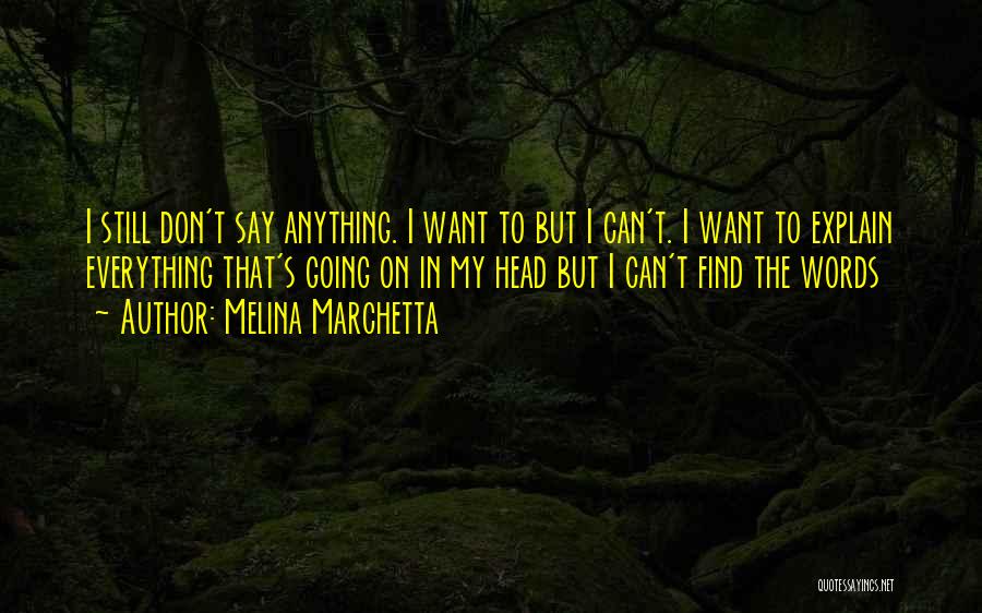 Melina Marchetta Quotes: I Still Don't Say Anything. I Want To But I Can't. I Want To Explain Everything That's Going On In