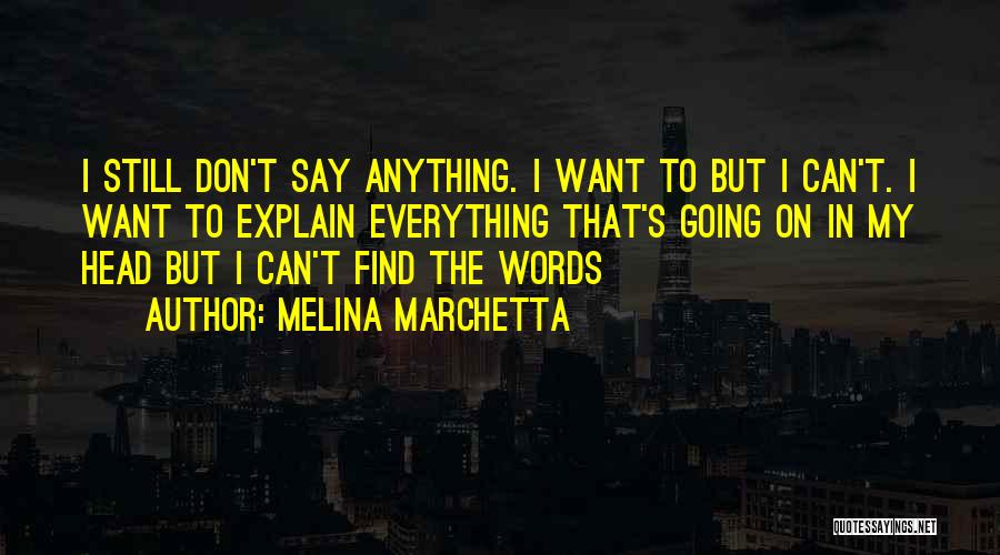 Melina Marchetta Quotes: I Still Don't Say Anything. I Want To But I Can't. I Want To Explain Everything That's Going On In