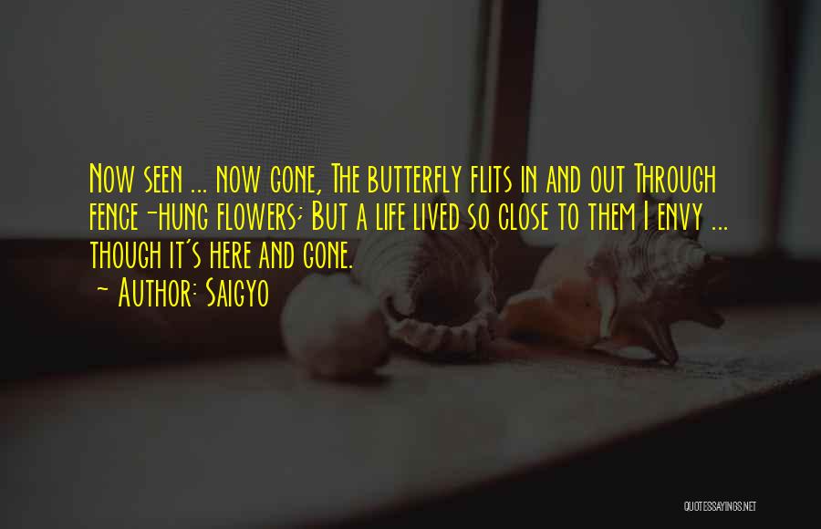 Saigyo Quotes: Now Seen ... Now Gone, The Butterfly Flits In And Out Through Fence-hung Flowers; But A Life Lived So Close