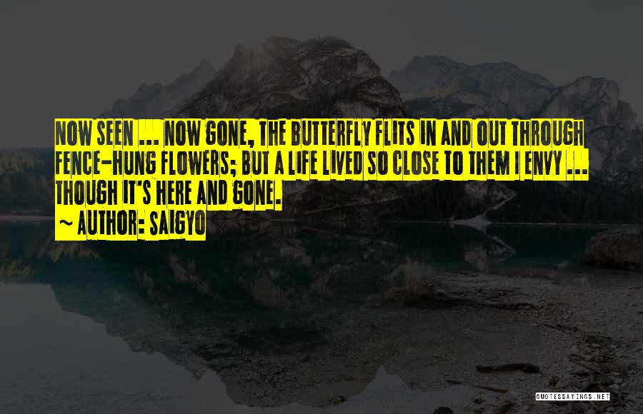 Saigyo Quotes: Now Seen ... Now Gone, The Butterfly Flits In And Out Through Fence-hung Flowers; But A Life Lived So Close