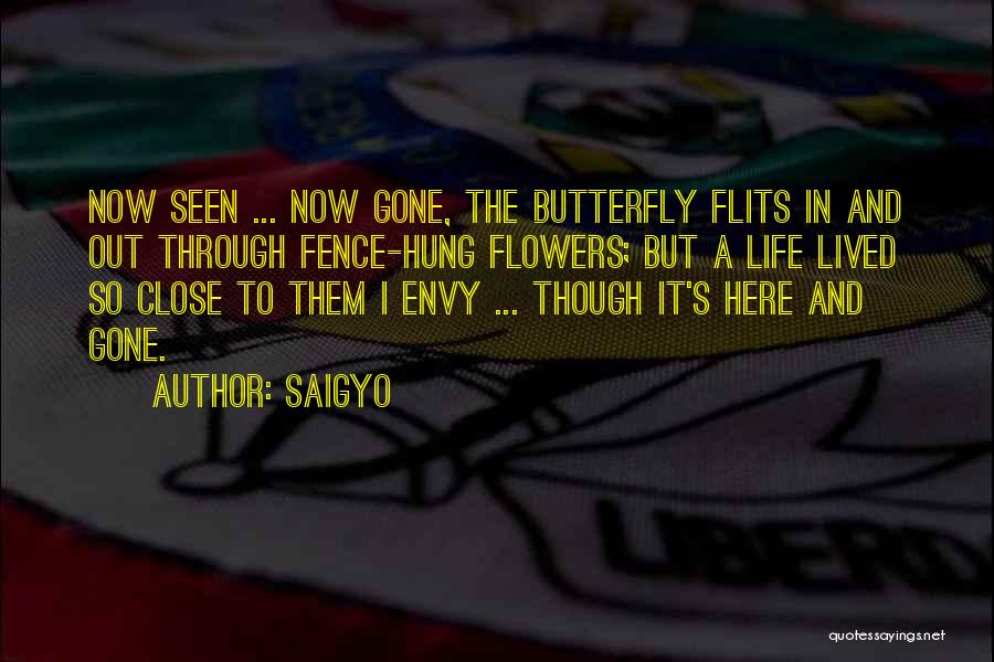 Saigyo Quotes: Now Seen ... Now Gone, The Butterfly Flits In And Out Through Fence-hung Flowers; But A Life Lived So Close