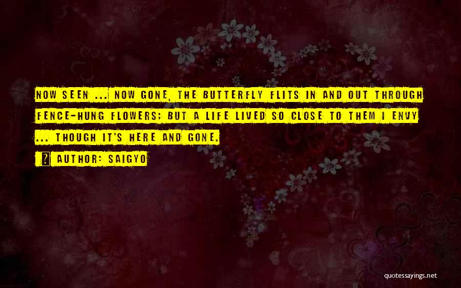 Saigyo Quotes: Now Seen ... Now Gone, The Butterfly Flits In And Out Through Fence-hung Flowers; But A Life Lived So Close