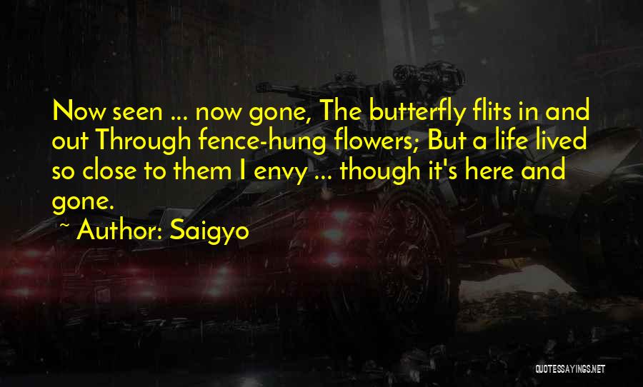 Saigyo Quotes: Now Seen ... Now Gone, The Butterfly Flits In And Out Through Fence-hung Flowers; But A Life Lived So Close