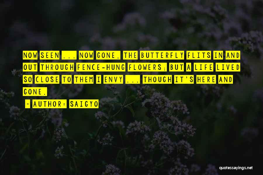 Saigyo Quotes: Now Seen ... Now Gone, The Butterfly Flits In And Out Through Fence-hung Flowers; But A Life Lived So Close