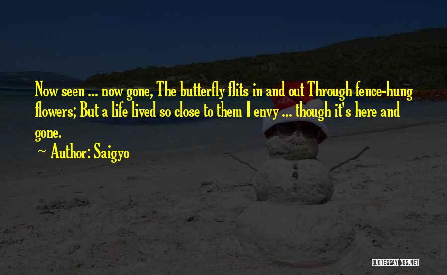 Saigyo Quotes: Now Seen ... Now Gone, The Butterfly Flits In And Out Through Fence-hung Flowers; But A Life Lived So Close