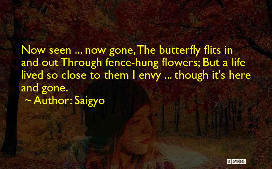 Saigyo Quotes: Now Seen ... Now Gone, The Butterfly Flits In And Out Through Fence-hung Flowers; But A Life Lived So Close