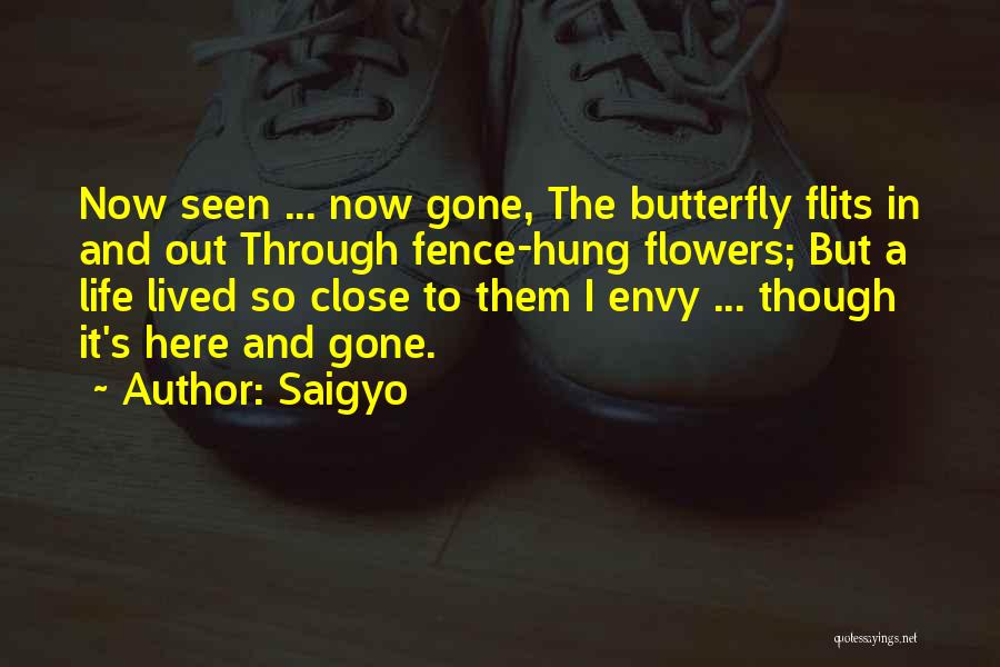 Saigyo Quotes: Now Seen ... Now Gone, The Butterfly Flits In And Out Through Fence-hung Flowers; But A Life Lived So Close