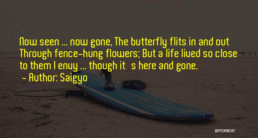 Saigyo Quotes: Now Seen ... Now Gone, The Butterfly Flits In And Out Through Fence-hung Flowers; But A Life Lived So Close