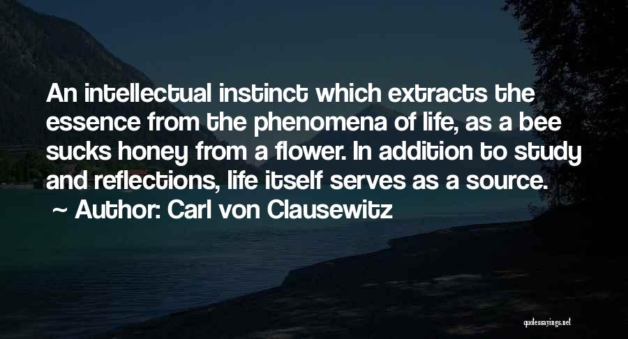 Carl Von Clausewitz Quotes: An Intellectual Instinct Which Extracts The Essence From The Phenomena Of Life, As A Bee Sucks Honey From A Flower.