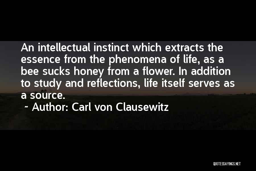 Carl Von Clausewitz Quotes: An Intellectual Instinct Which Extracts The Essence From The Phenomena Of Life, As A Bee Sucks Honey From A Flower.