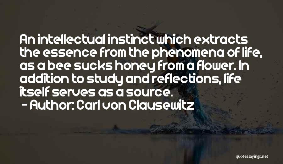 Carl Von Clausewitz Quotes: An Intellectual Instinct Which Extracts The Essence From The Phenomena Of Life, As A Bee Sucks Honey From A Flower.