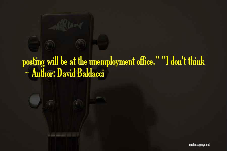 David Baldacci Quotes: Posting Will Be At The Unemployment Office. I Don't Think