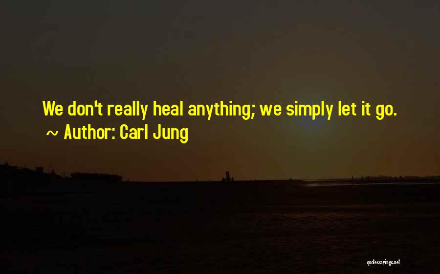 Carl Jung Quotes: We Don't Really Heal Anything; We Simply Let It Go.