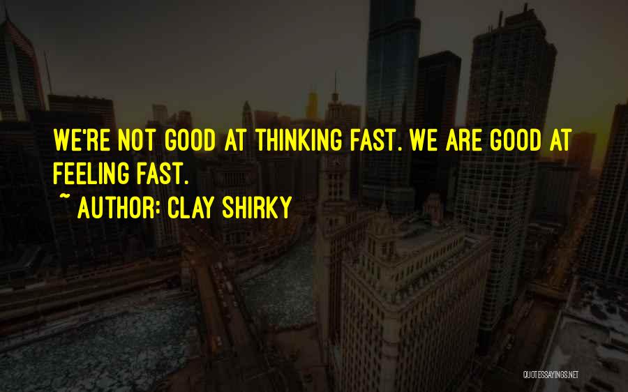 Clay Shirky Quotes: We're Not Good At Thinking Fast. We Are Good At Feeling Fast.