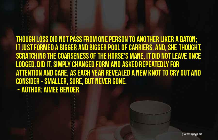 Aimee Bender Quotes: Though Loss Did Not Pass From One Person To Another Liker A Baton; It Just Formed A Bigger And Bigger