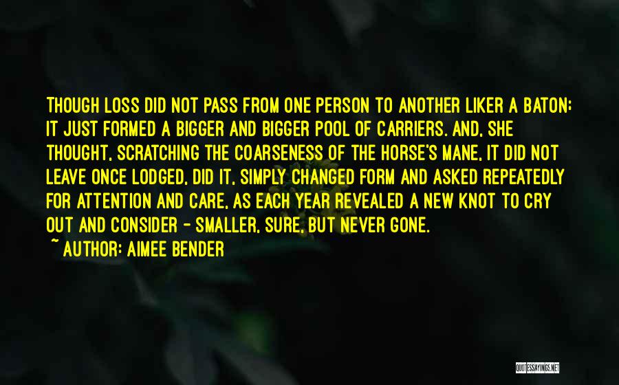 Aimee Bender Quotes: Though Loss Did Not Pass From One Person To Another Liker A Baton; It Just Formed A Bigger And Bigger
