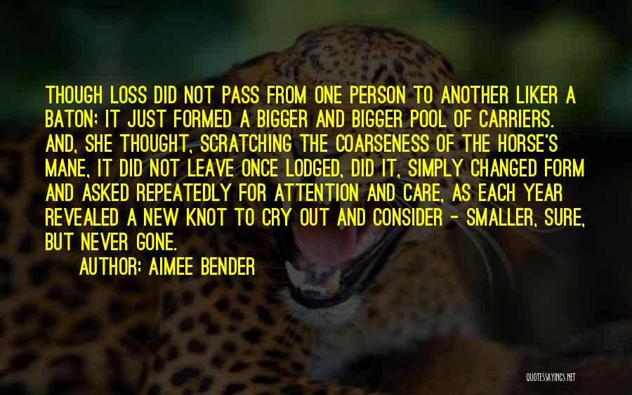 Aimee Bender Quotes: Though Loss Did Not Pass From One Person To Another Liker A Baton; It Just Formed A Bigger And Bigger