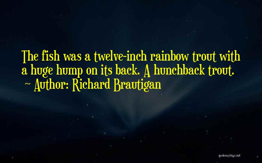 Richard Brautigan Quotes: The Fish Was A Twelve-inch Rainbow Trout With A Huge Hump On Its Back. A Hunchback Trout.