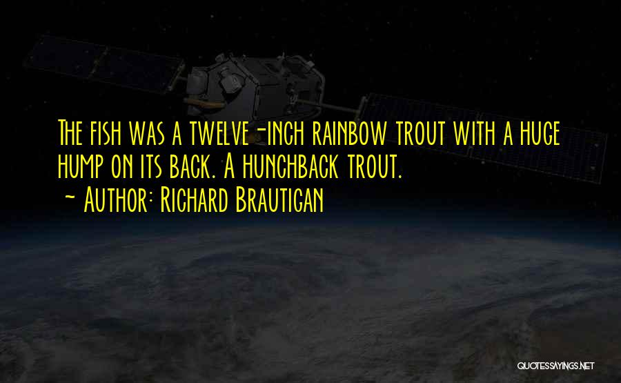 Richard Brautigan Quotes: The Fish Was A Twelve-inch Rainbow Trout With A Huge Hump On Its Back. A Hunchback Trout.