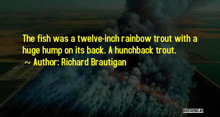 Richard Brautigan Quotes: The Fish Was A Twelve-inch Rainbow Trout With A Huge Hump On Its Back. A Hunchback Trout.