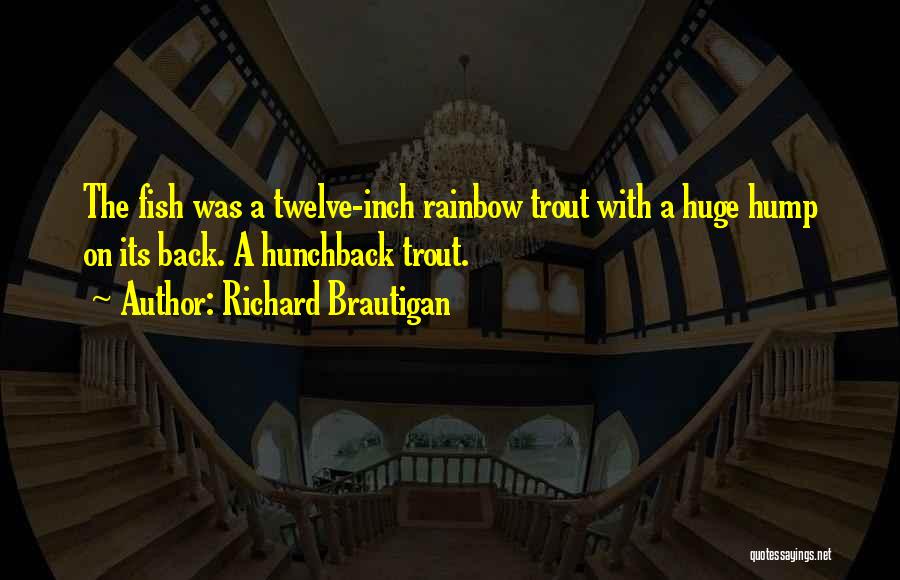 Richard Brautigan Quotes: The Fish Was A Twelve-inch Rainbow Trout With A Huge Hump On Its Back. A Hunchback Trout.