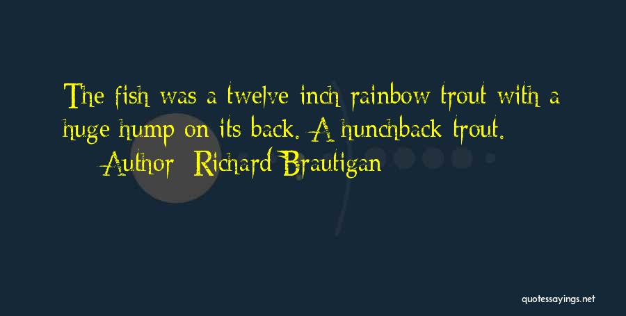 Richard Brautigan Quotes: The Fish Was A Twelve-inch Rainbow Trout With A Huge Hump On Its Back. A Hunchback Trout.
