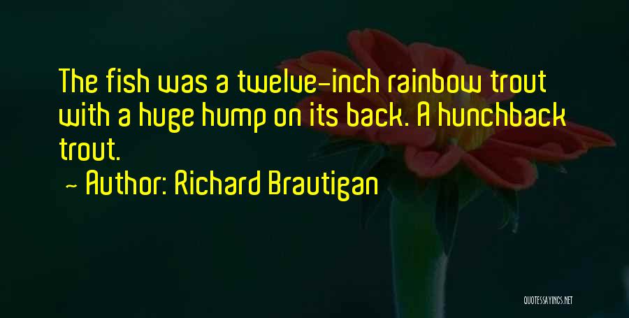 Richard Brautigan Quotes: The Fish Was A Twelve-inch Rainbow Trout With A Huge Hump On Its Back. A Hunchback Trout.