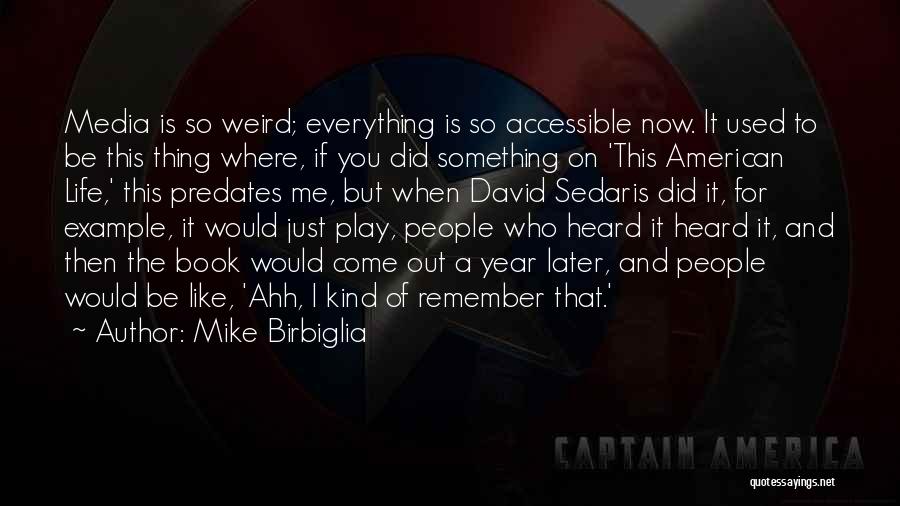 Mike Birbiglia Quotes: Media Is So Weird; Everything Is So Accessible Now. It Used To Be This Thing Where, If You Did Something