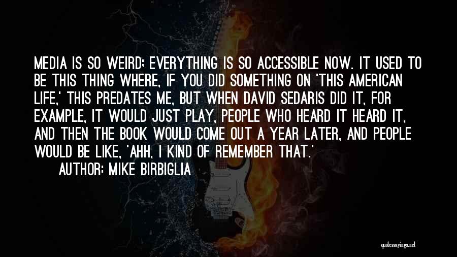 Mike Birbiglia Quotes: Media Is So Weird; Everything Is So Accessible Now. It Used To Be This Thing Where, If You Did Something