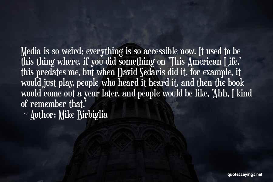 Mike Birbiglia Quotes: Media Is So Weird; Everything Is So Accessible Now. It Used To Be This Thing Where, If You Did Something