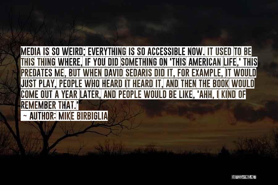 Mike Birbiglia Quotes: Media Is So Weird; Everything Is So Accessible Now. It Used To Be This Thing Where, If You Did Something