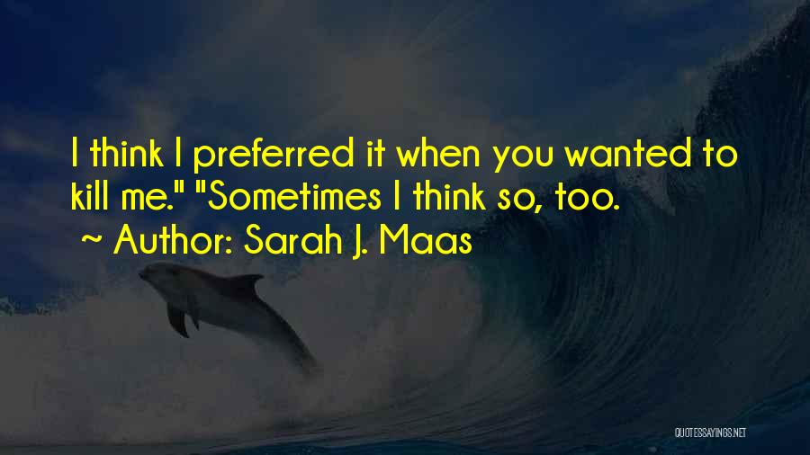 Sarah J. Maas Quotes: I Think I Preferred It When You Wanted To Kill Me. Sometimes I Think So, Too.